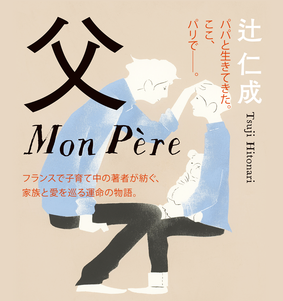 『父　Mon Père』辻仁成 パパと生きてきた。ここ、パリで──。フランスで子育て中の著者が紡ぐ、家族と愛を巡る運命の物語。