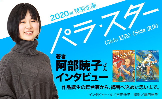 2020年　特別企画『パラ・スター　〈Side 百花〉〈Side 宝良〉』著者 阿部暁子さん　インタビュー