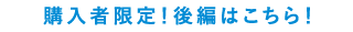 購入者限定！後編はこちら！
