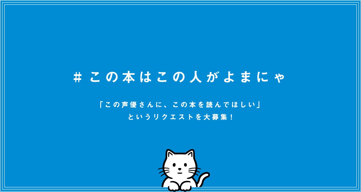 #この本はこの人がよまにゃ「この声優さんに、この本を読んでほしい」というリクエストを大募集！